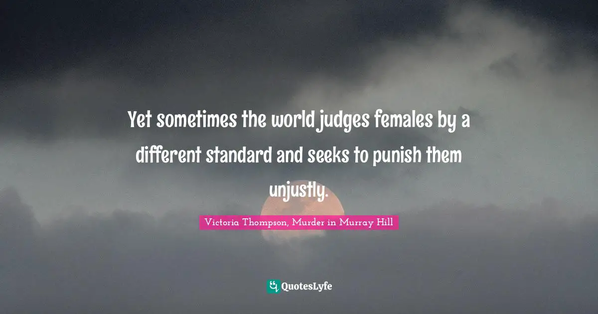 Yet sometimes the world judges females by a different standard and seeks to punish them unjustly.