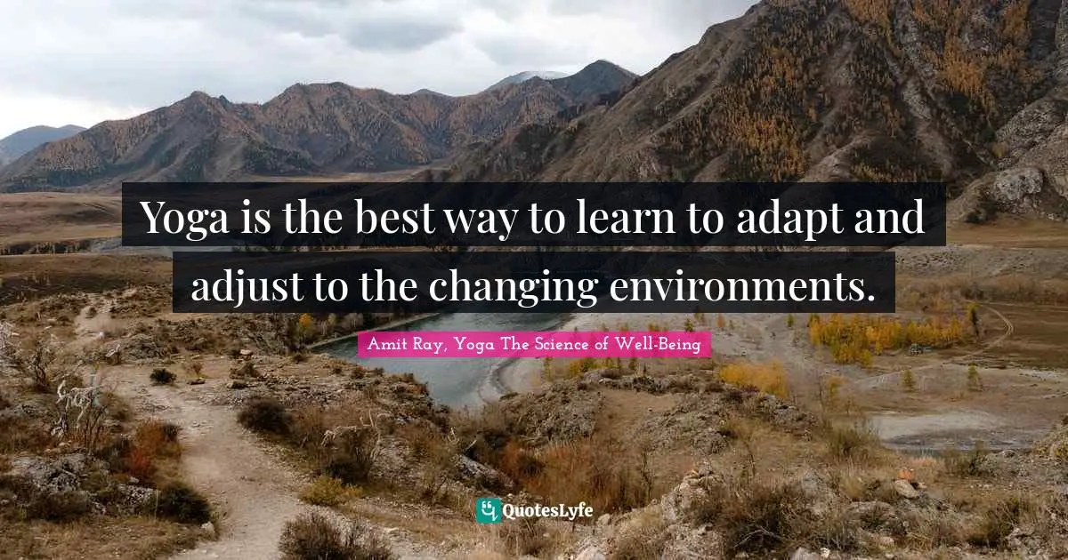 Yoga is the best way to learn to adapt and adjust to the changing environments.