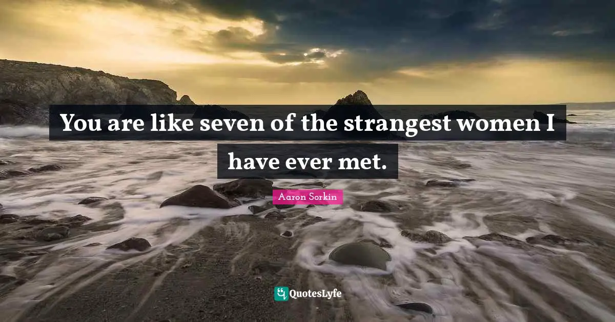 You are like seven of the strangest women I have ever met.