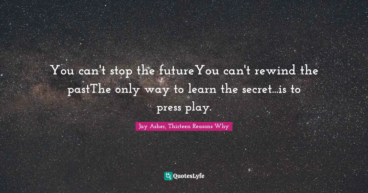 You can't stop the futureYou can't rewind the pastThe only way to learn the secret...is to press play.