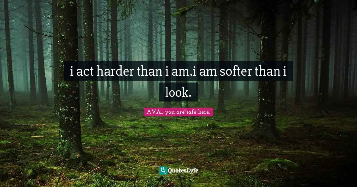 i act harder than i am.i am softer than i look.