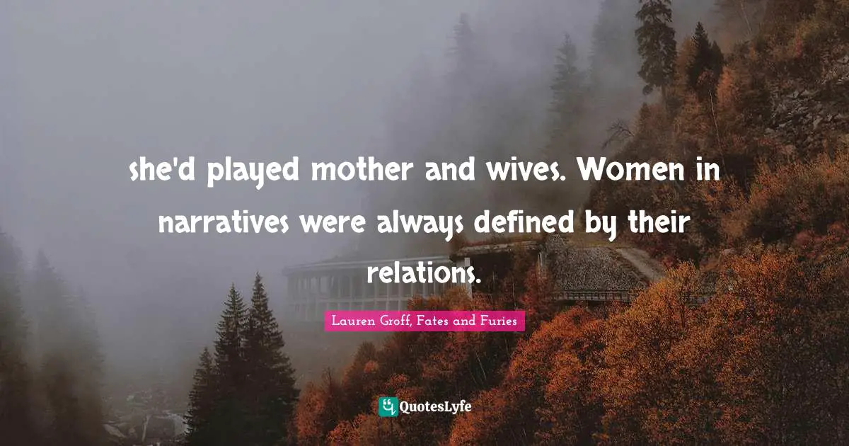 she'd played mother and wives. Women in narratives were always defined by their relations.