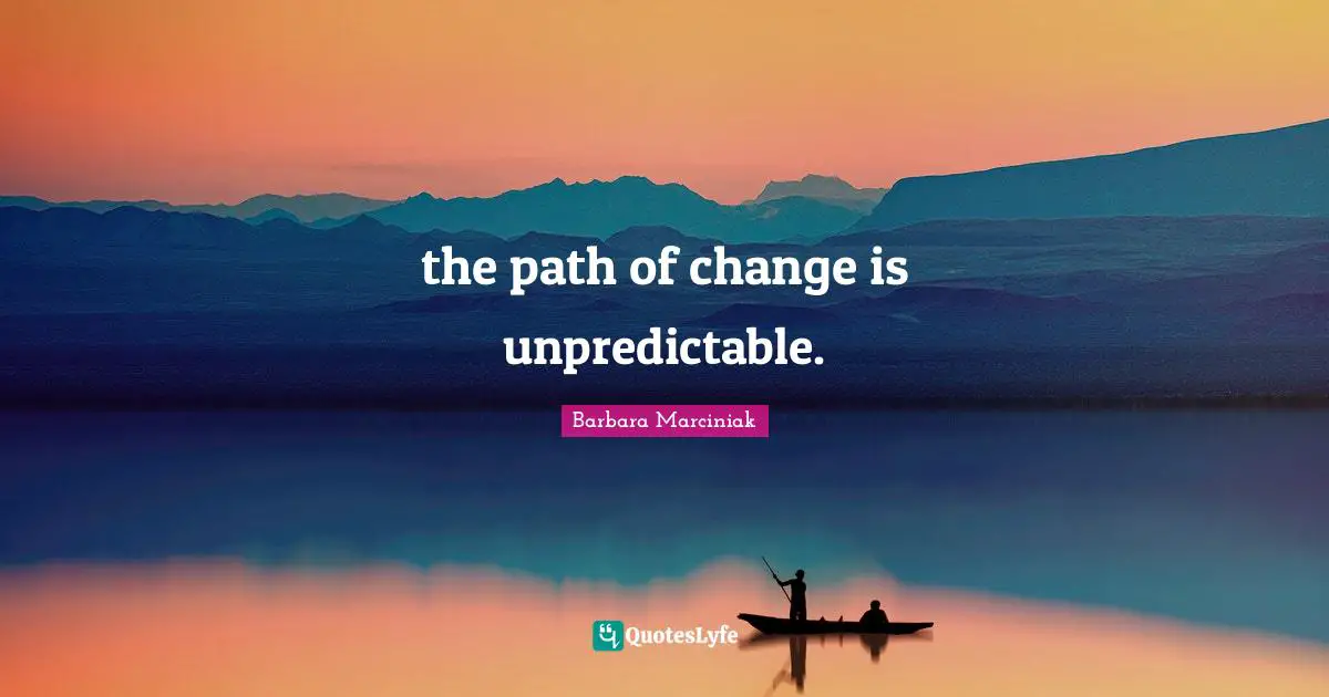the path of change is unpredictable.