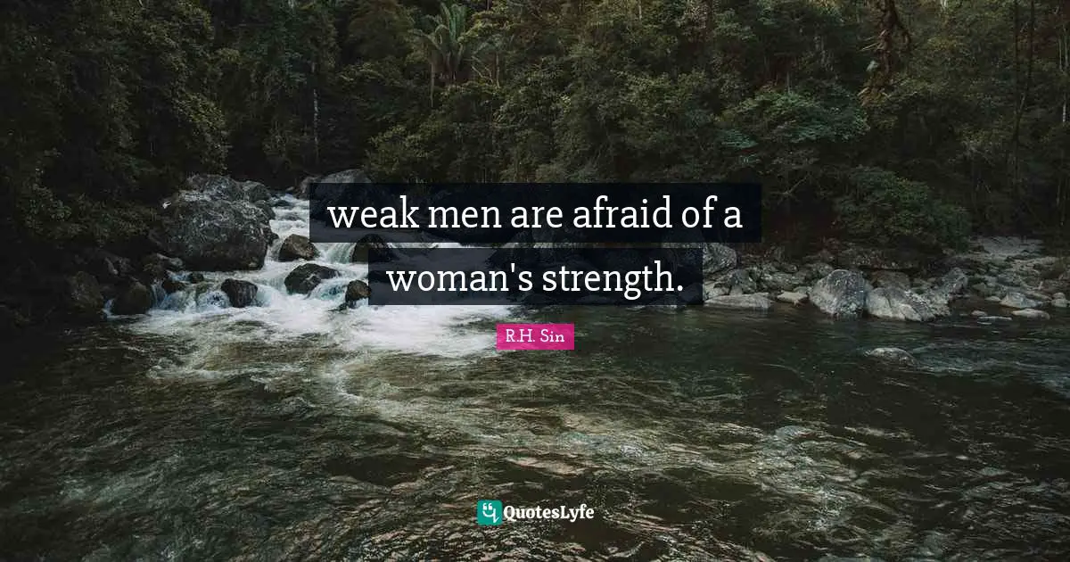 weak men are afraid of a woman's strength.