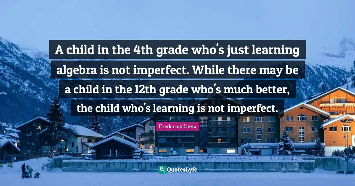A child in the 4th grade who's just learning algebra is not imperfect. While there may be a child in the 12th grade who's much better, the child who's learning is not imperfect.