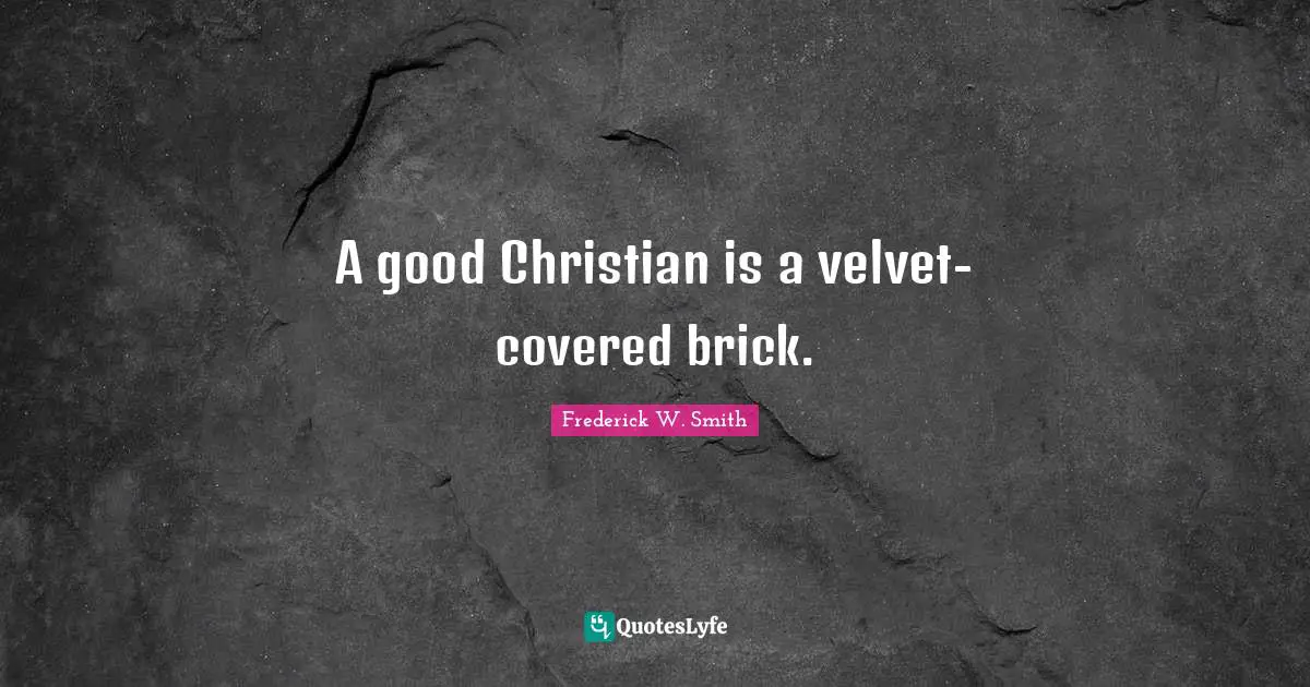 Good Christian Quotes: "A good Christian is a velvet-covered brick."