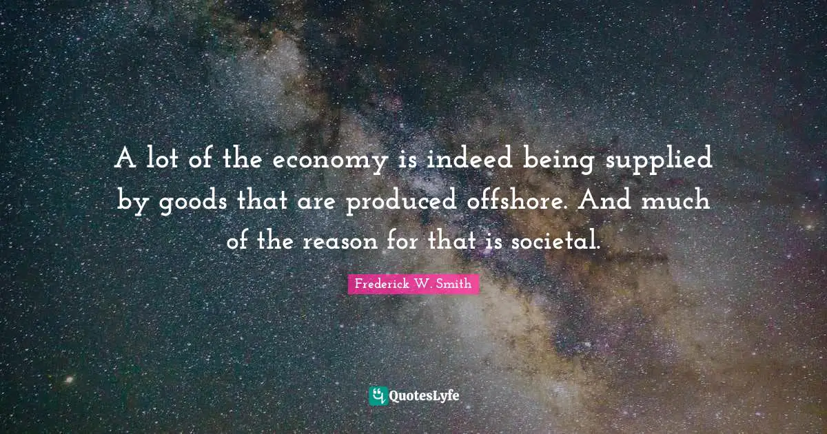 A lot of the economy is indeed being supplied by goods that are produced offshore. And much of the reason for that is societal.