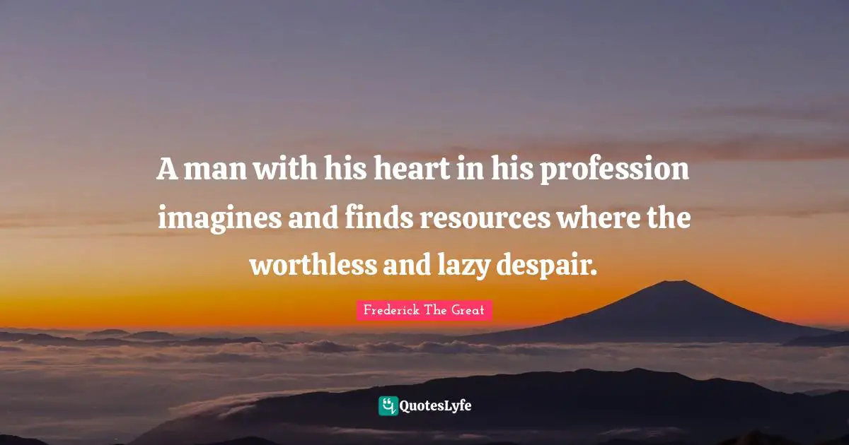 Profession Quotes: "A man with his heart in his profession imagines and finds resources where the worthless and lazy despair."