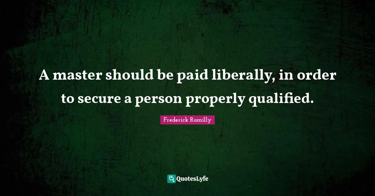 A master should be paid liberally, in order to secure a person properly qualified.