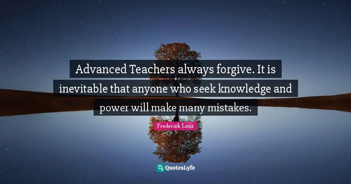 Knowledge And Power Quotes: "Advanced Teachers always forgive. It is inevitable that anyone who seek knowledge and power will make many mistakes."