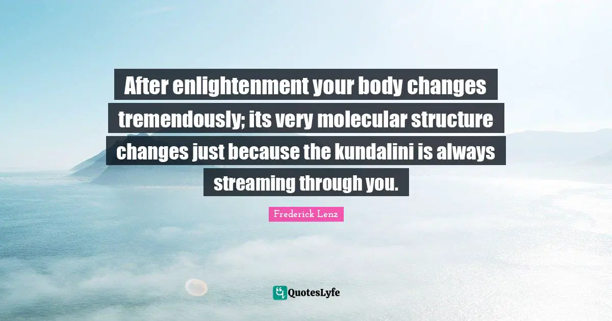 After enlightenment your body changes tremendously; its very molecular structure changes just because the kundalini is always streaming through you.