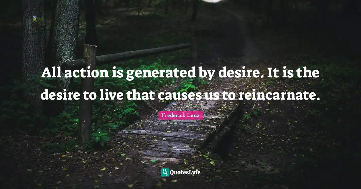 Desire To Live Quotes: "All action is generated by desire. It is the desire to live that causes us to reincarnate."