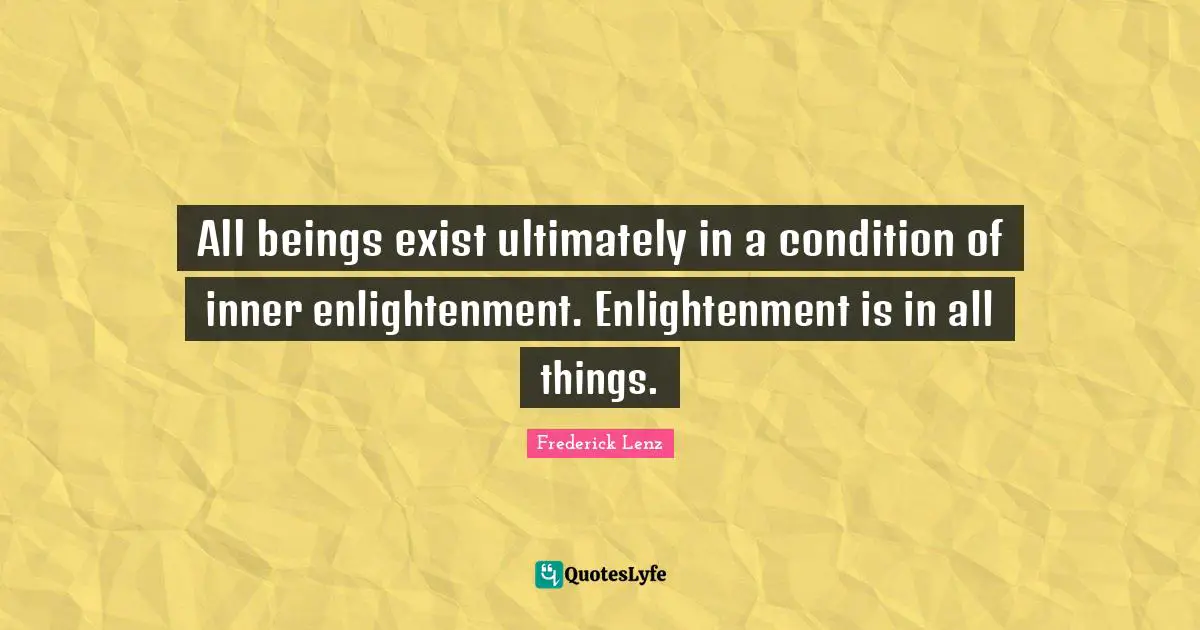 All beings exist ultimately in a condition of inner enlightenment. Enlightenment is in all things.