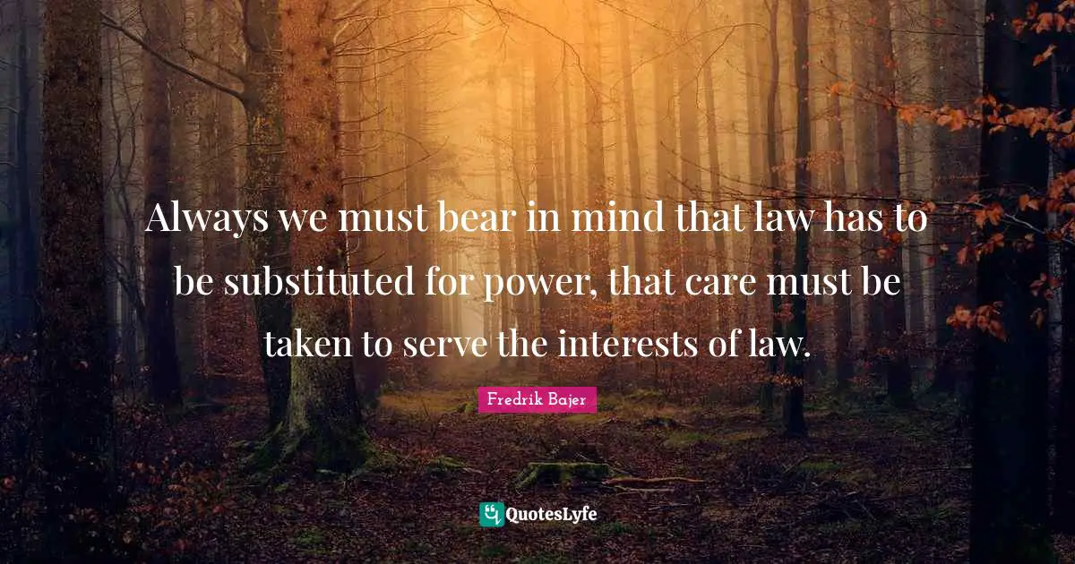 Always we must bear in mind that law has to be substituted for power, that care must be taken to serve the interests of law.