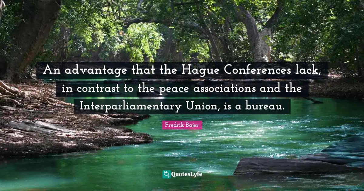 An advantage that the Hague Conferences lack, in contrast to the peace associations and the Interparliamentary Union, is a bureau.