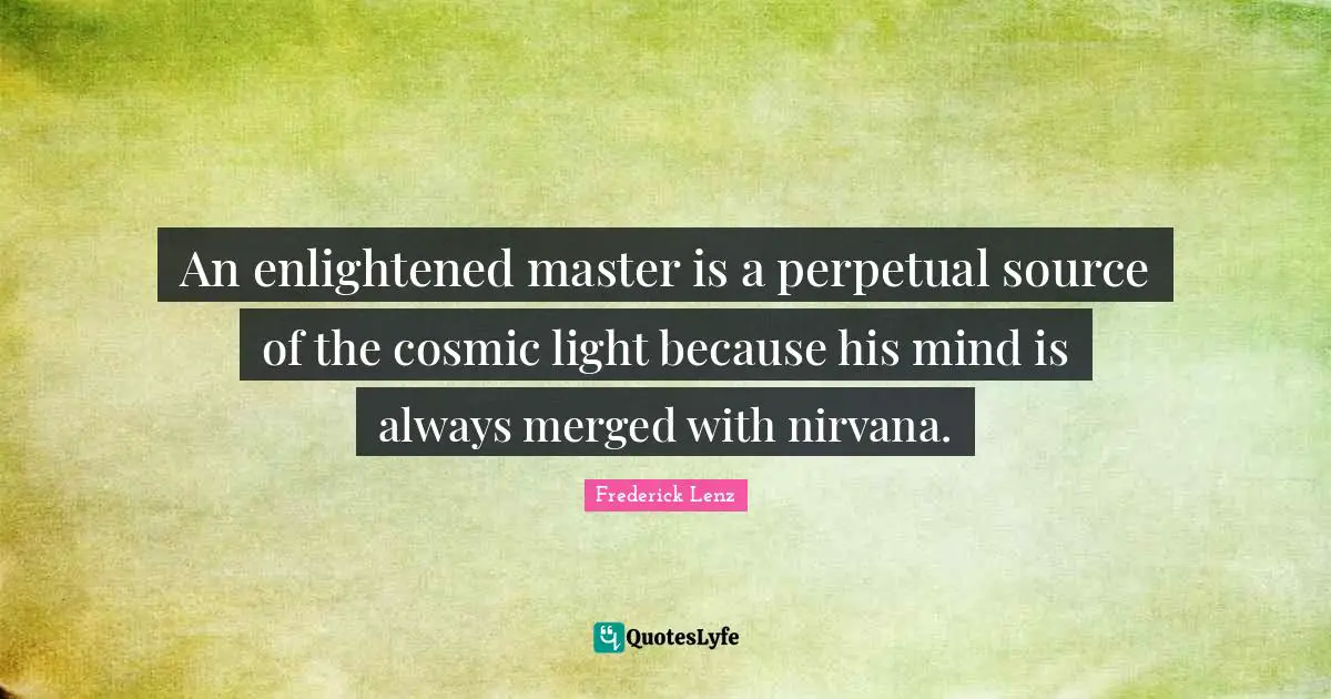 An enlightened master is a perpetual source of the cosmic light because his mind is always merged with nirvana.