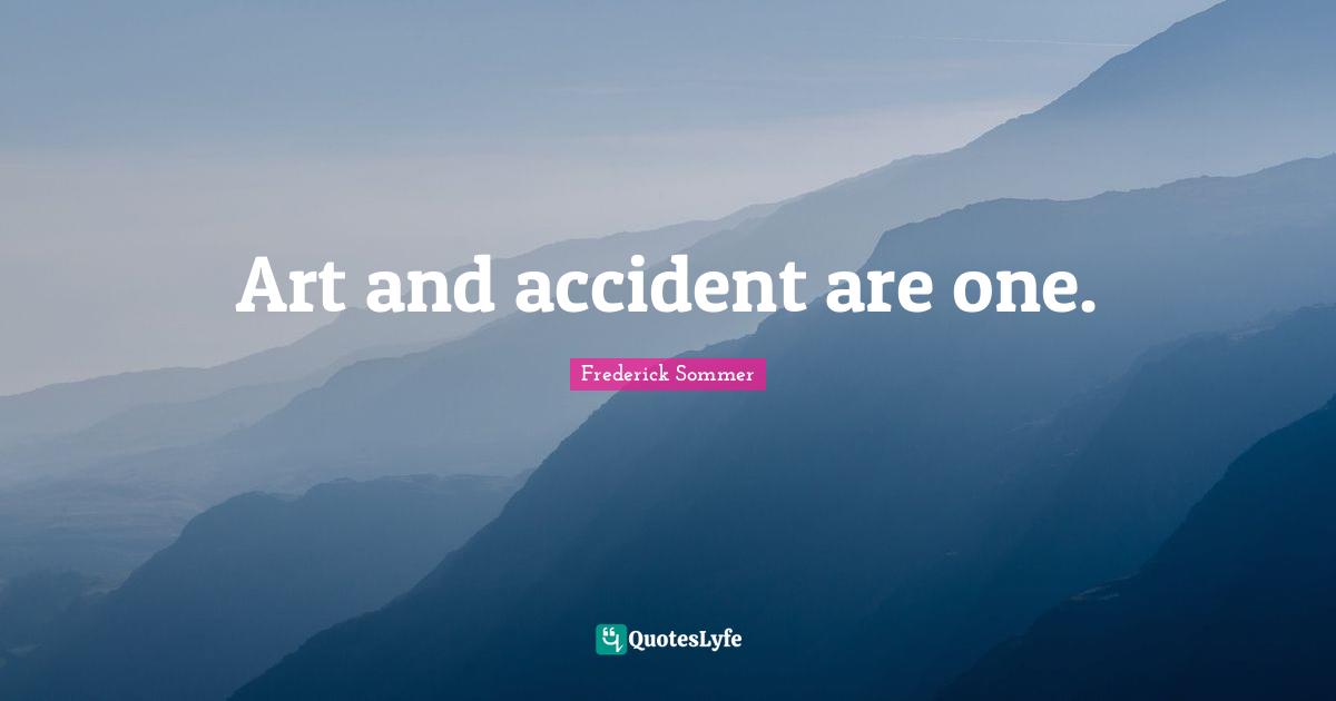 Art and accident are one.