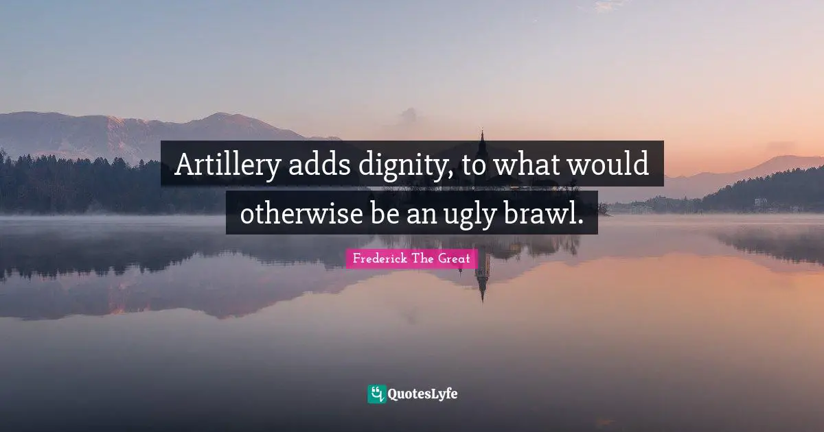 Add Quotes: "Artillery adds dignity, to what would otherwise be an ugly brawl."