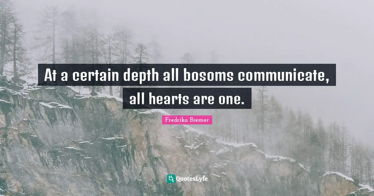 At a certain depth all bosoms communicate, all hearts are one.