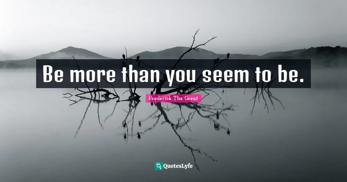 Be more than you seem to be.