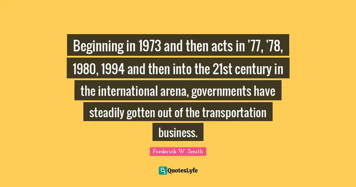 Beginning in 1973 and then acts in '77, '78, 1980, 1994 and then into the 21st century in the international arena, governments have steadily gotten out of the transportation business.