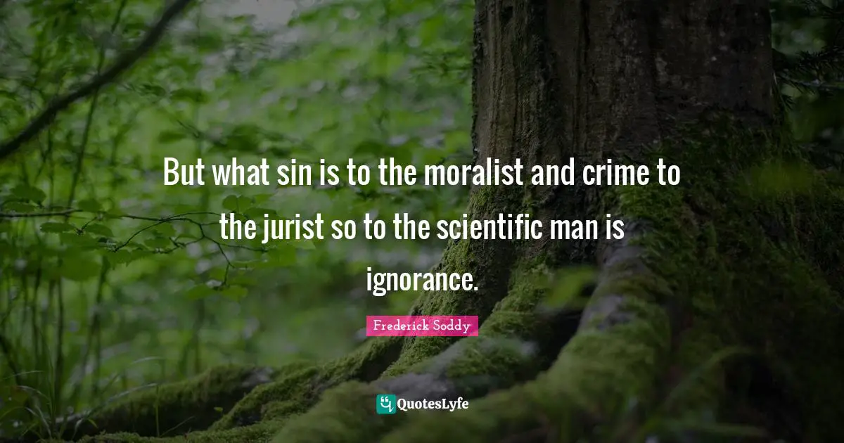 But what sin is to the moralist and crime to the jurist so to the scientific man is ignorance.