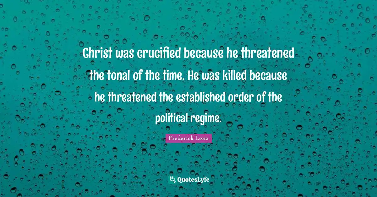 Christ was crucified because he threatened the tonal of the time. He was killed because he threatened the established order of the political regime.