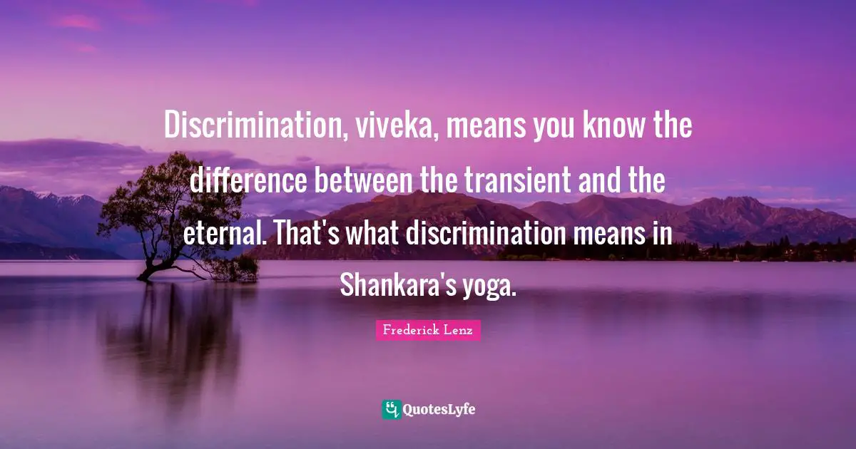 Discrimination, viveka, means you know the difference between the transient and the eternal. That's what discrimination means in Shankara's yoga.