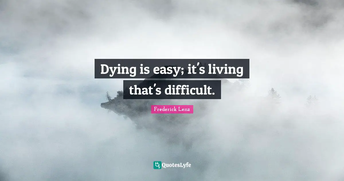 Dying is easy; it's living that's difficult.
