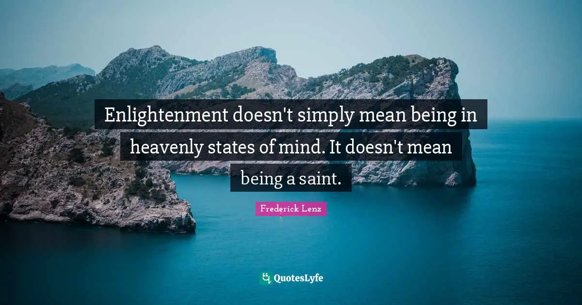 Enlightenment doesn't simply mean being in heavenly states of mind. It doesn't mean being a saint.