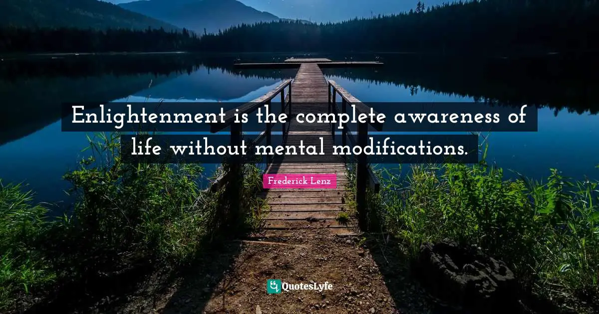Enlightenment is the complete awareness of life without mental modifications.