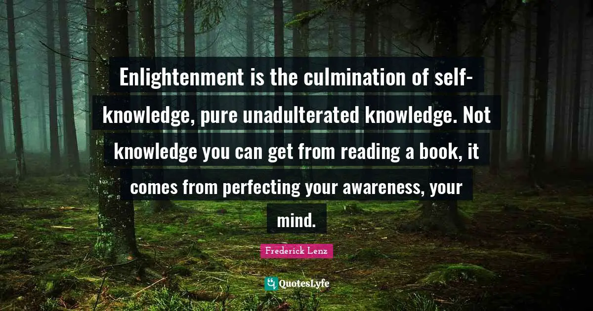 Culmination Quotes: "Enlightenment is the culmination of self-knowledge, pure unadulterated knowledge. Not knowledge you can get from reading a book, it comes from perfecting your awareness, your mind."
