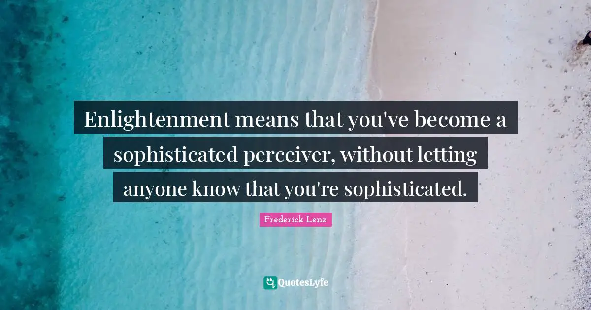 Enlightenment means that you've become a sophisticated perceiver, without letting anyone know that you're sophisticated.