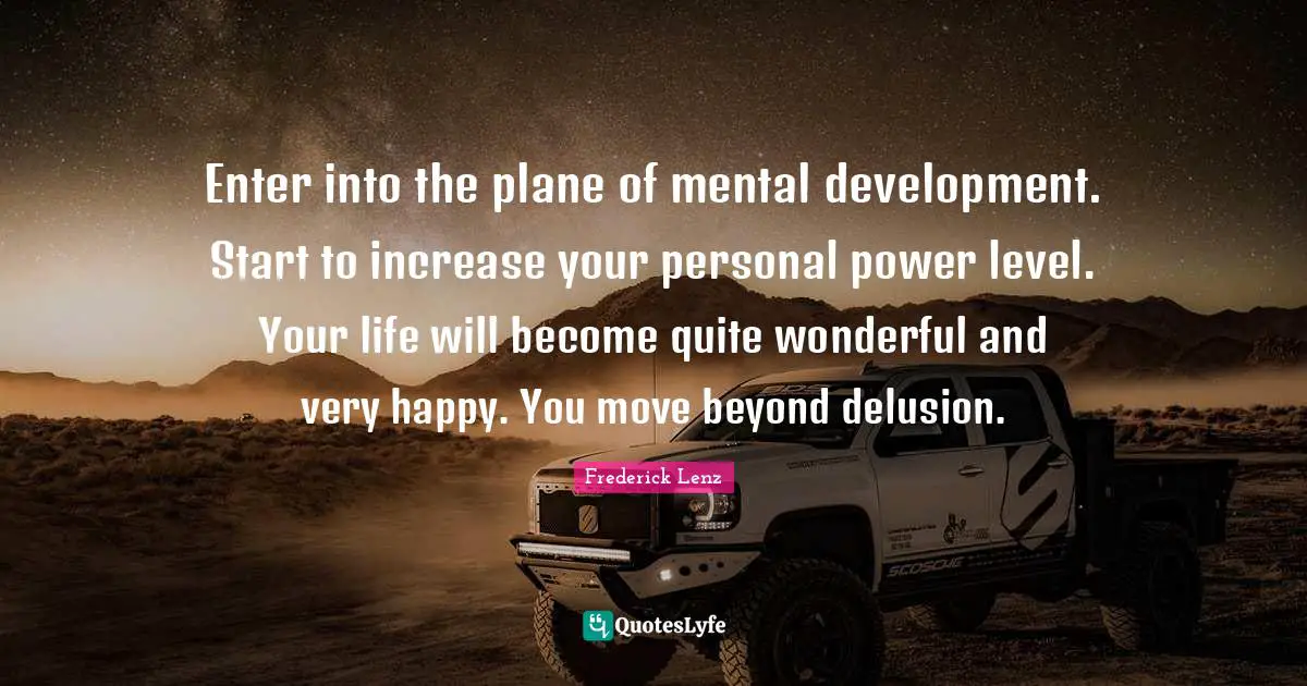 Enter into the plane of mental development. Start to increase your personal power level. Your life will become quite wonderful and very happy. You move beyond delusion.