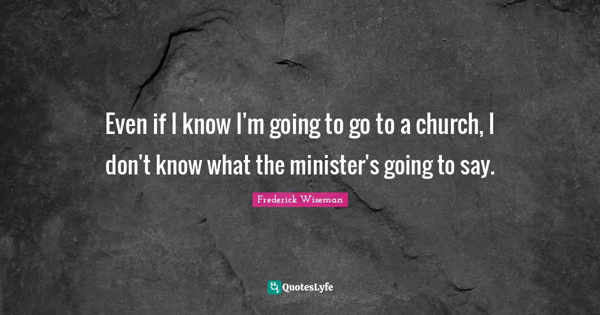Even if I know I'm going to go to a church, I don't know what the minister's going to say.