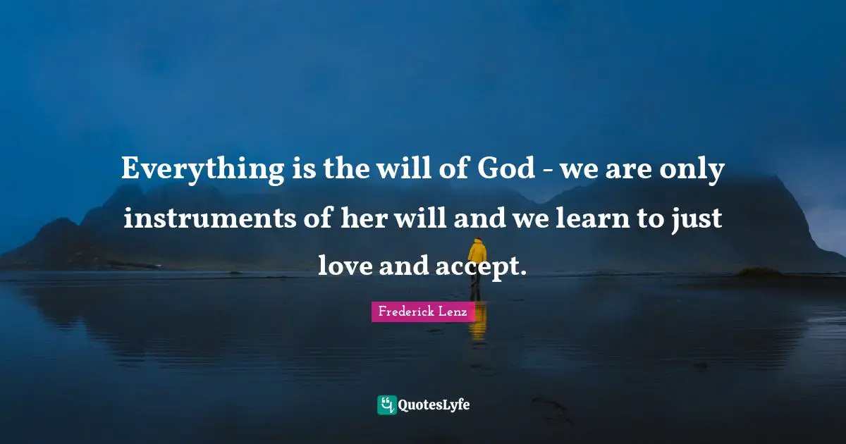 Everything is the will of God - we are only instruments of her will and we learn to just love and accept.