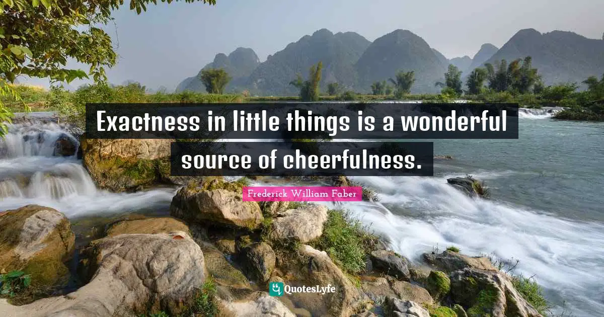 Cheerfulness Quotes: "Exactness in little things is a wonderful source of cheerfulness."