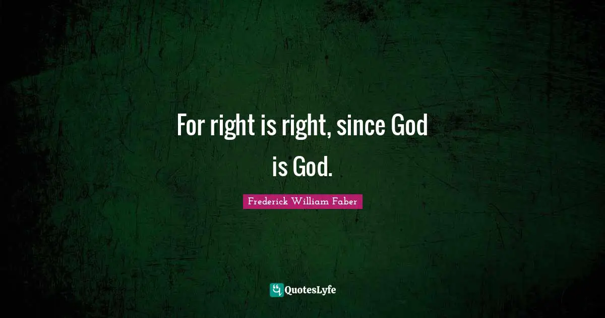 Disloyalty Quotes: "For right is right, since God is God."