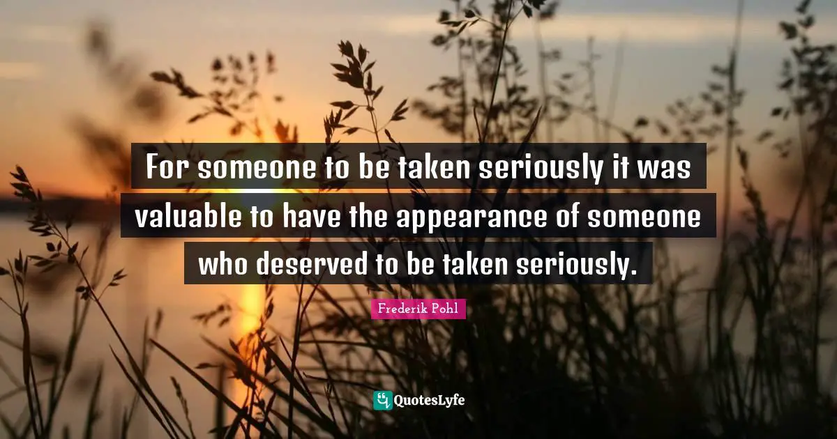Frederik Pohl Quotes: "For someone to be taken seriously it was valuable to have the appearance of someone who deserved to be taken seriously."