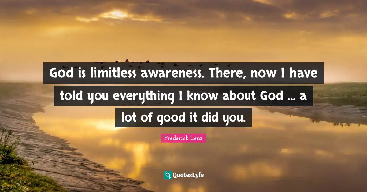 God is limitless awareness. There, now I have told you everything I know about God ... a lot of good it did you.