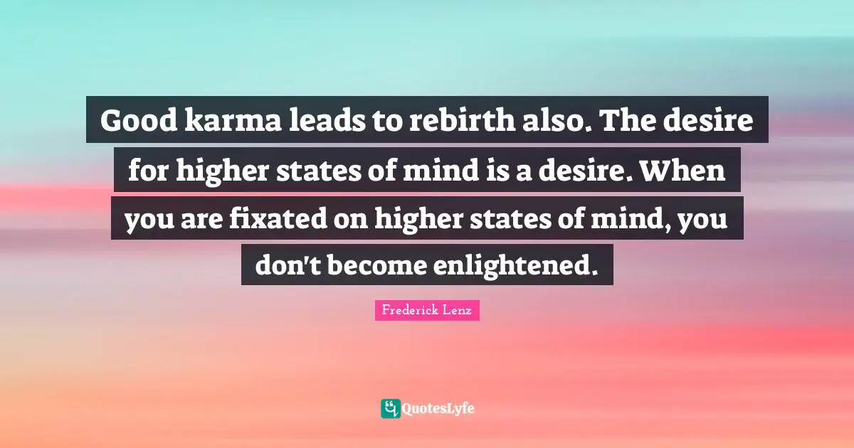 Good karma leads to rebirth also. The desire for higher states of mind is a desire. When you are fixated on higher states of mind, you don't become enlightened.