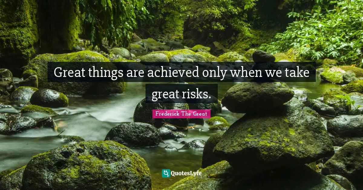 Do Great Things Quotes: "Great things are achieved only when we take great risks."