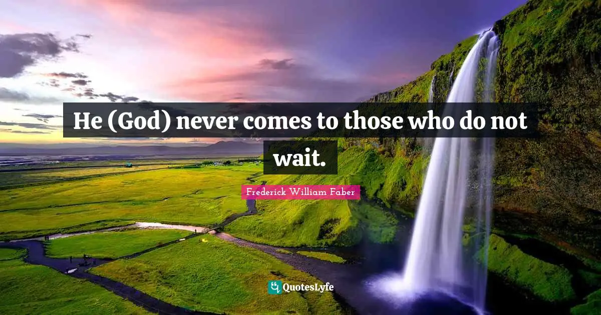 He (God) never comes to those who do not wait.