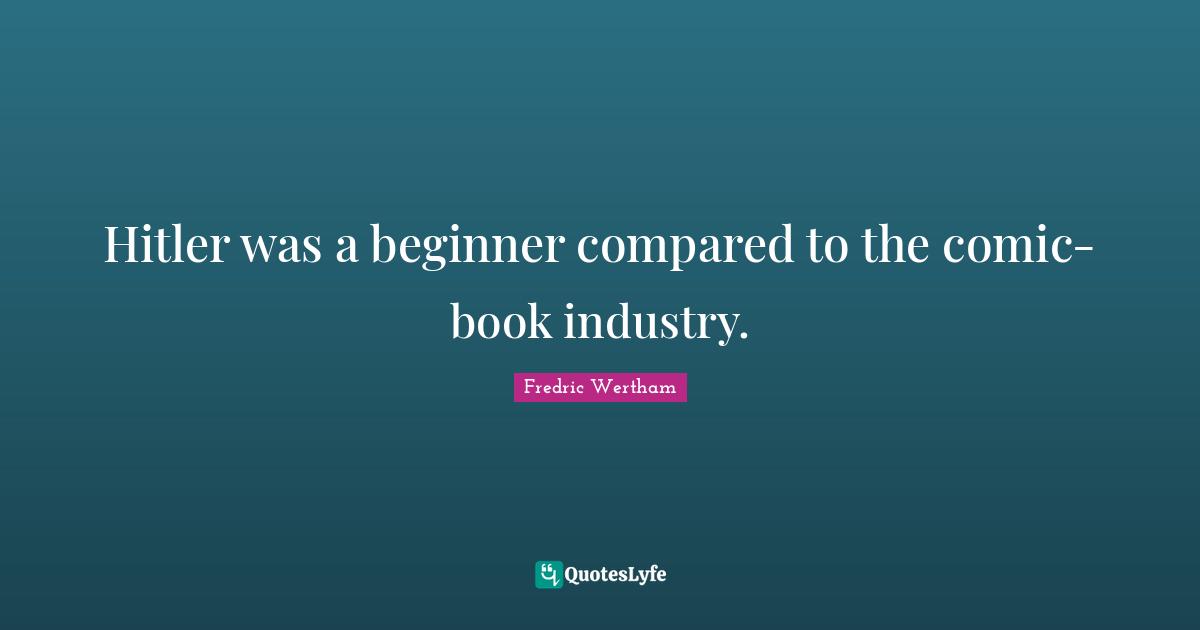Beginners Quotes: "Hitler was a beginner compared to the comic-book industry."
