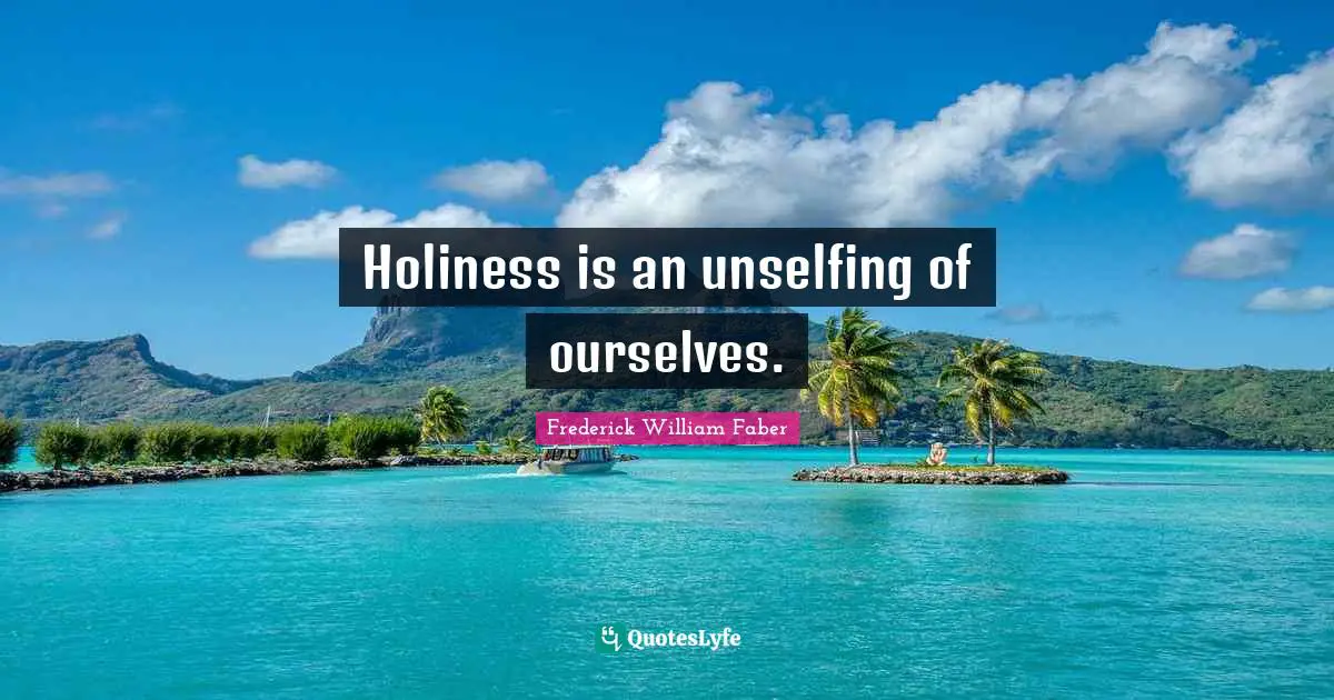 Holiness is an unselfing of ourselves.