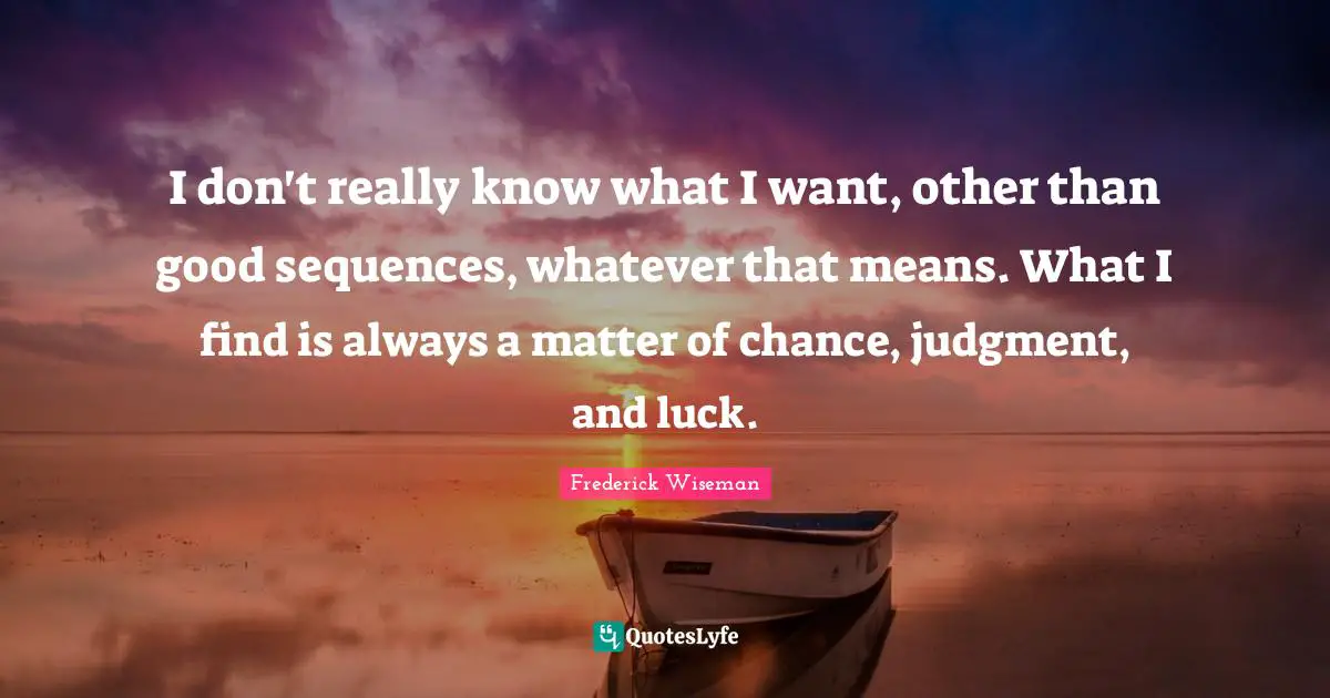 I don't really know what I want, other than good sequences, whatever that means. What I find is always a matter of chance, judgment, and luck.