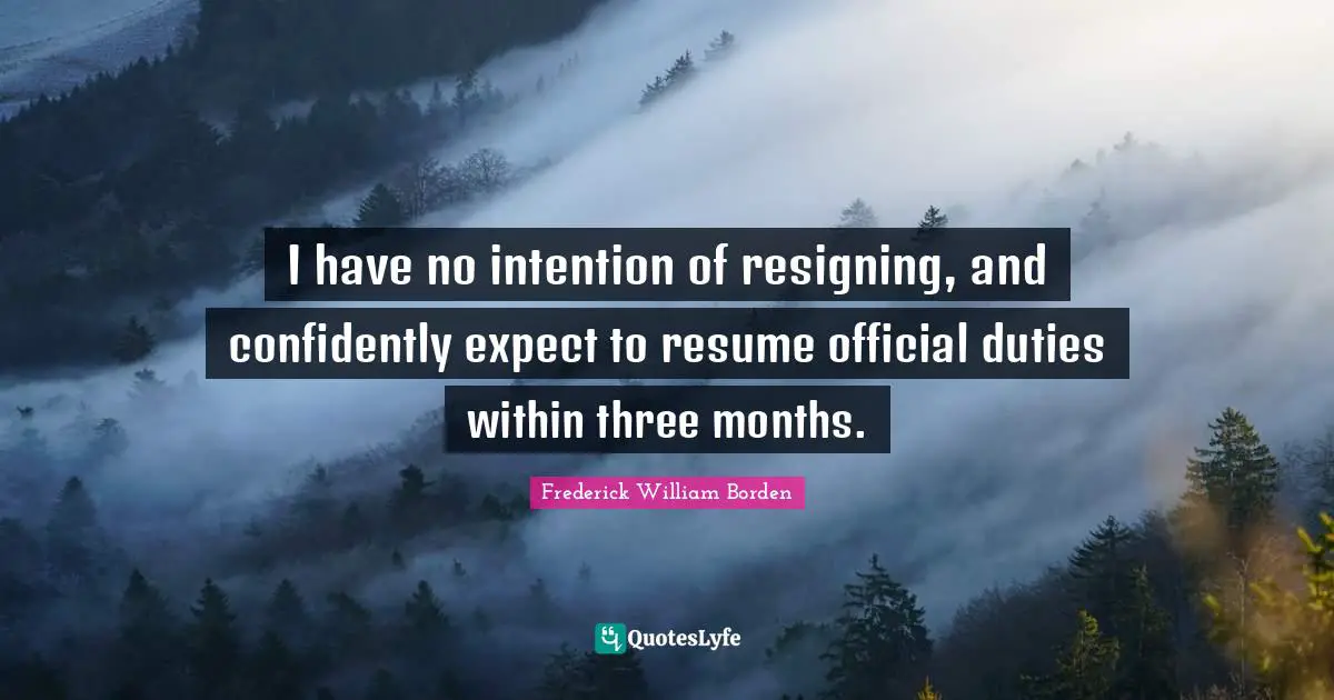 I have no intention of resigning, and confidently expect to resume official duties within three months.