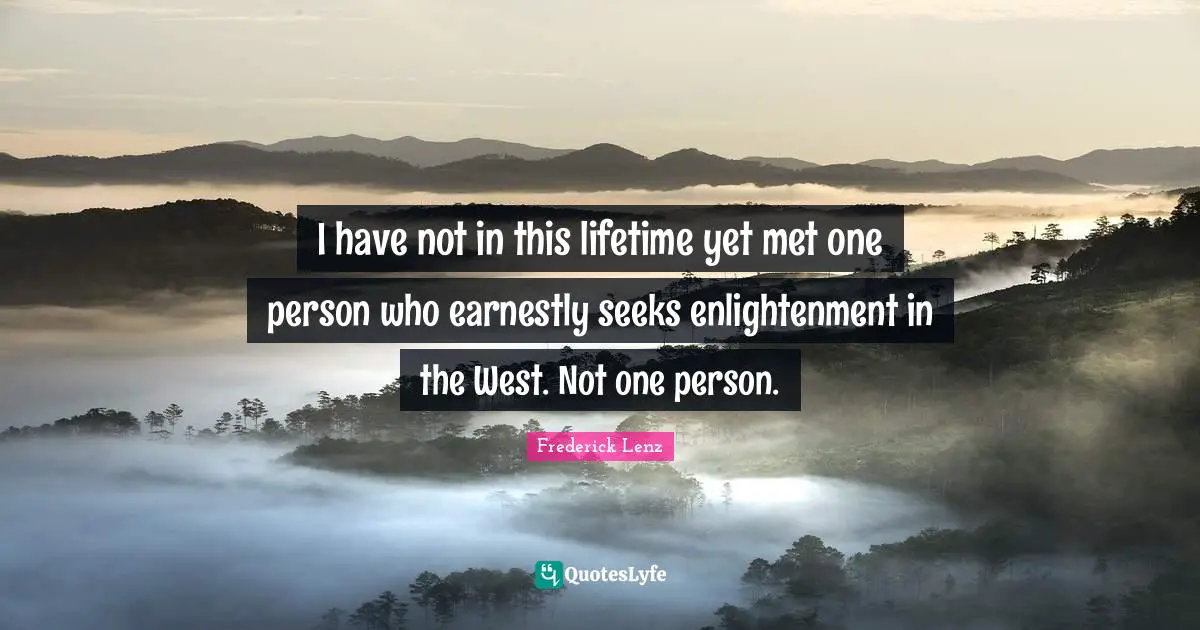 I have not in this lifetime yet met one person who earnestly seeks enlightenment in the West. Not one person.