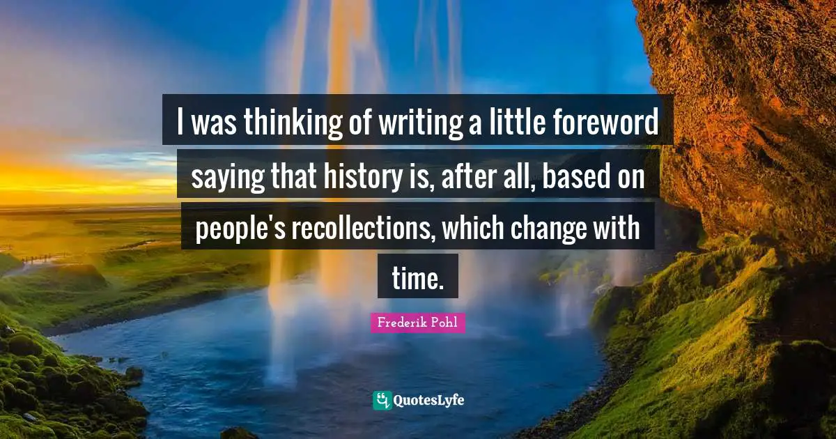 Frederik Pohl Quotes: "I was thinking of writing a little foreword saying that history is, after all, based on people's recollections, which change with time."