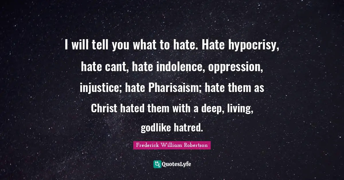 Godlike Quotes: "I will tell you what to hate. Hate hypocrisy, hate cant, hate indolence, oppression, injustice; hate Pharisaism; hate them as Christ hated them with a deep, living, godlike hatred."